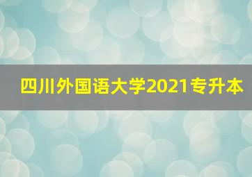 四川外国语大学2021专升本