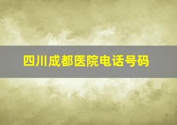 四川成都医院电话号码