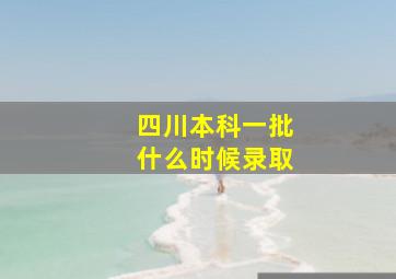 四川本科一批什么时候录取