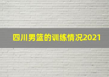 四川男篮的训练情况2021