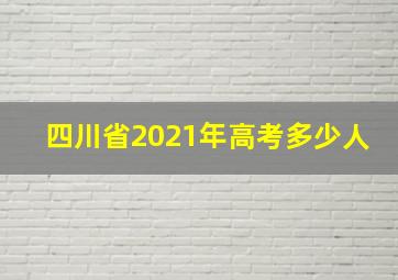 四川省2021年高考多少人