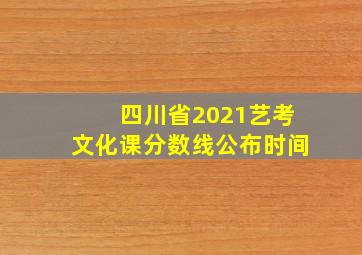 四川省2021艺考文化课分数线公布时间