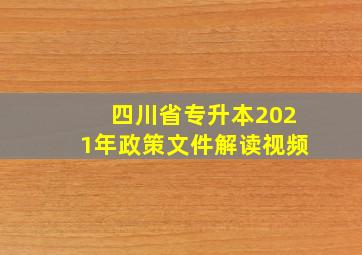 四川省专升本2021年政策文件解读视频