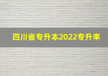 四川省专升本2022专升率