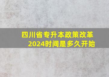 四川省专升本政策改革2024时间是多久开始