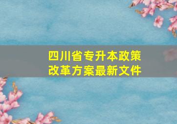 四川省专升本政策改革方案最新文件