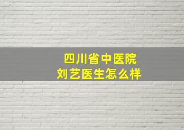 四川省中医院刘艺医生怎么样