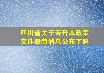 四川省关于专升本政策文件最新消息公布了吗