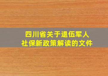 四川省关于退伍军人社保新政策解读的文件