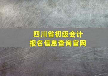 四川省初级会计报名信息查询官网