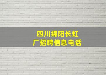 四川绵阳长虹厂招聘信息电话