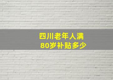 四川老年人满80岁补贴多少