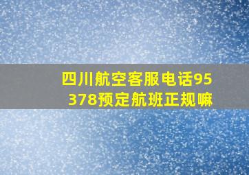 四川航空客服电话95378预定航班正规嘛