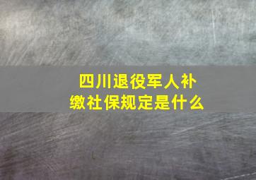 四川退役军人补缴社保规定是什么