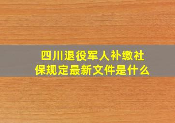 四川退役军人补缴社保规定最新文件是什么