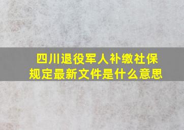 四川退役军人补缴社保规定最新文件是什么意思