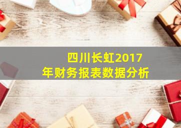 四川长虹2017年财务报表数据分析