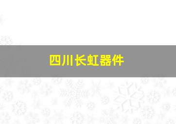 四川长虹器件