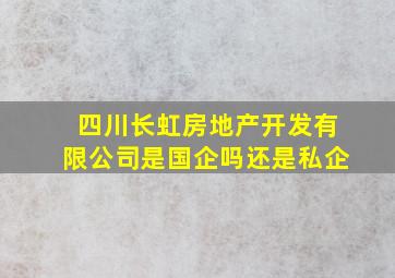 四川长虹房地产开发有限公司是国企吗还是私企