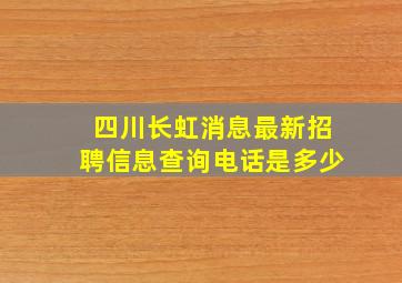 四川长虹消息最新招聘信息查询电话是多少