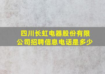 四川长虹电器股份有限公司招聘信息电话是多少