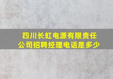 四川长虹电源有限责任公司招聘经理电话是多少