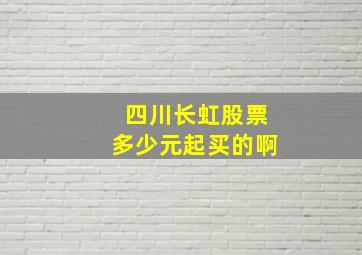 四川长虹股票多少元起买的啊