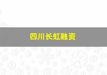 四川长虹融资