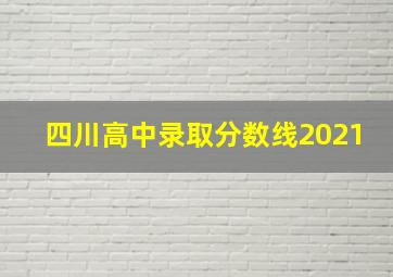 四川高中录取分数线2021