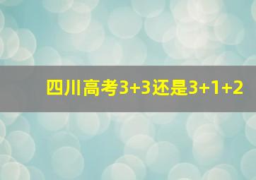 四川高考3+3还是3+1+2