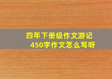 四年下册级作文游记450字作文怎么写呀