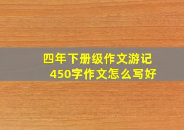 四年下册级作文游记450字作文怎么写好