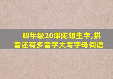 四年级20课陀螺生字,拼音还有多音字大写字母词语