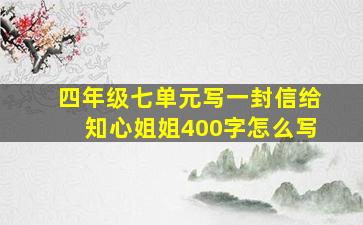 四年级七单元写一封信给知心姐姐400字怎么写