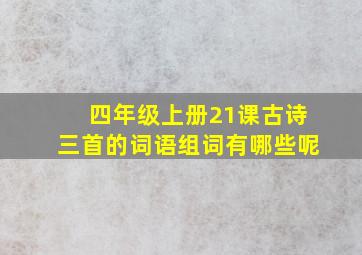 四年级上册21课古诗三首的词语组词有哪些呢