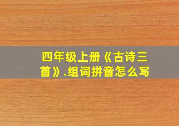 四年级上册《古诗三首》.组词拼音怎么写