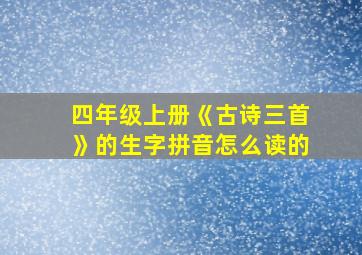 四年级上册《古诗三首》的生字拼音怎么读的