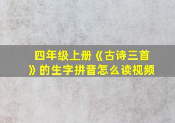 四年级上册《古诗三首》的生字拼音怎么读视频