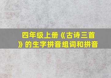 四年级上册《古诗三首》的生字拼音组词和拼音