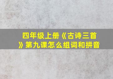 四年级上册《古诗三首》第九课怎么组词和拼音