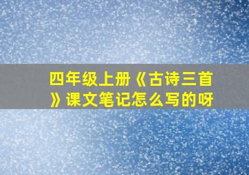 四年级上册《古诗三首》课文笔记怎么写的呀