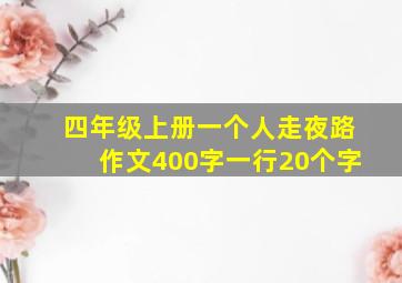 四年级上册一个人走夜路作文400字一行20个字