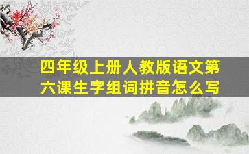 四年级上册人教版语文第六课生字组词拼音怎么写