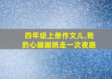 四年级上册作文儿,我的心蹦蹦跳走一次夜路