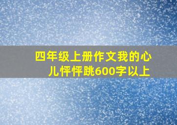 四年级上册作文我的心儿怦怦跳600字以上