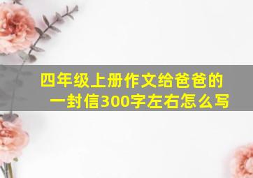 四年级上册作文给爸爸的一封信300字左右怎么写