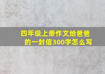 四年级上册作文给爸爸的一封信300字怎么写