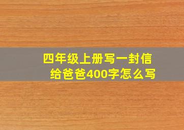 四年级上册写一封信给爸爸400字怎么写