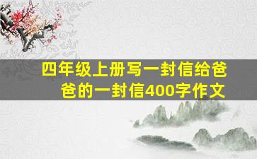 四年级上册写一封信给爸爸的一封信400字作文