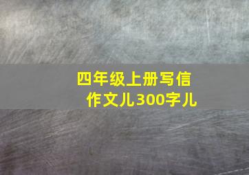 四年级上册写信作文儿300字儿